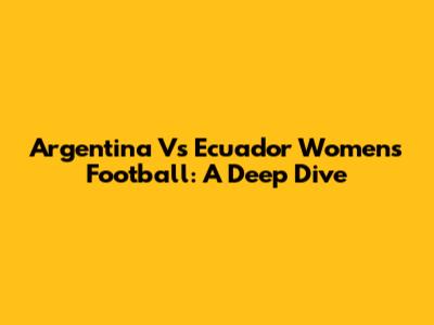 Argentina Vs Ecuador Women's Football: A Deep Dive
