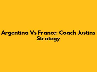 Argentina Vs France: Coach Justin's Strategy