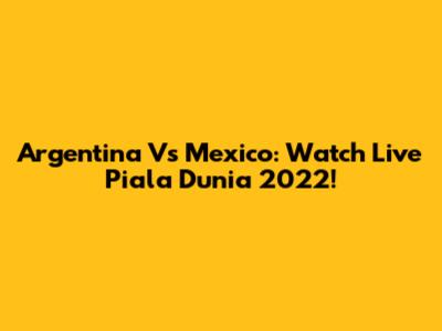 Argentina Vs Mexico: Watch Live Piala Dunia 2022!