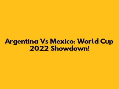 Argentina Vs Mexico: World Cup 2022 Showdown!
