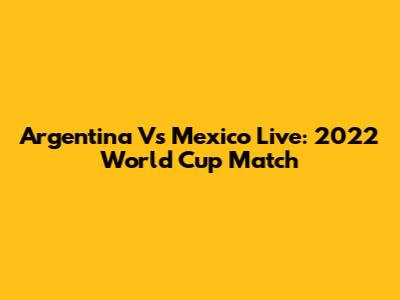 Argentina Vs Mexico Live: 2022 World Cup Match