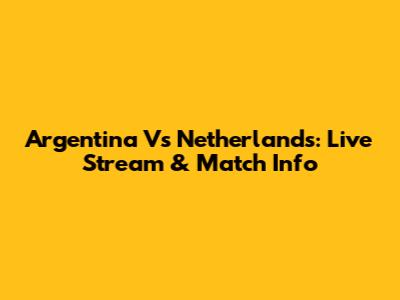 Argentina Vs Netherlands: Live Stream & Match Info