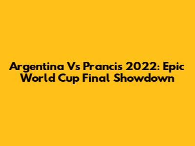 Argentina Vs Prancis 2022: Epic World Cup Final Showdown