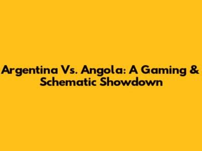 Argentina Vs. Angola: A Gaming & Schematic Showdown