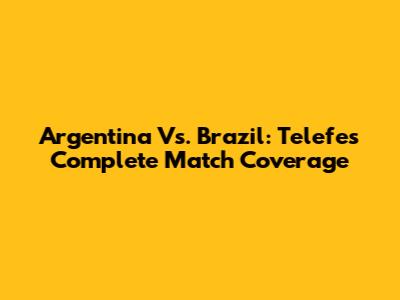 Argentina Vs. Brazil: Telefe's Complete Match Coverage
