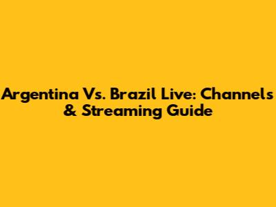 Argentina Vs. Brazil Live: Channels & Streaming Guide