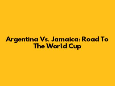Argentina Vs. Jamaica: Road To The World Cup
