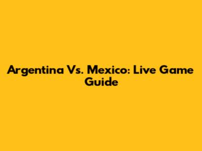 Argentina Vs. Mexico: Live Game Guide