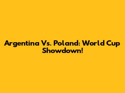 Argentina Vs. Poland: World Cup Showdown!