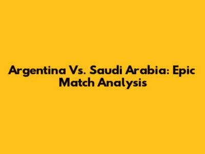Argentina Vs. Saudi Arabia: Epic Match Analysis