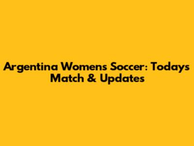 Argentina Women's Soccer: Today's Match & Updates