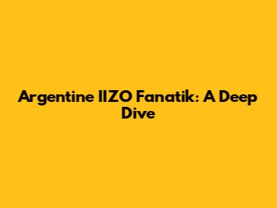 Argentine IIZO Fanatik: A Deep Dive