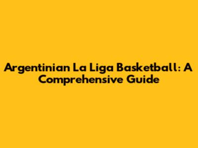 Argentinian La Liga Basketball: A Comprehensive Guide