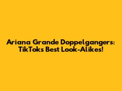 Ariana Grande Doppelgangers: TikTok's Best Look-Alikes!