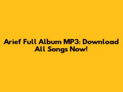 Arief Full Album MP3: Download All Songs Now!