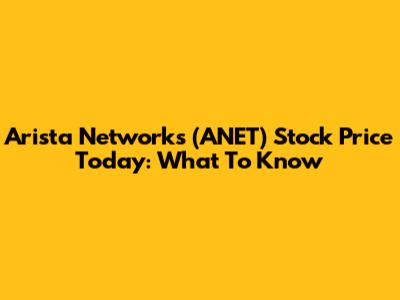 Arista Networks (ANET) Stock Price Today: What To Know
