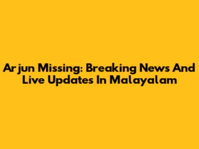 Arjun Missing: Breaking News And Live Updates In Malayalam