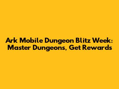Ark Mobile Dungeon Blitz Week: Master Dungeons, Get Rewards