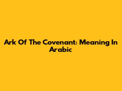 Ark Of The Covenant: Meaning In Arabic
