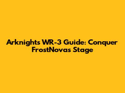 Arknights WR-3 Guide: Conquer FrostNova's Stage