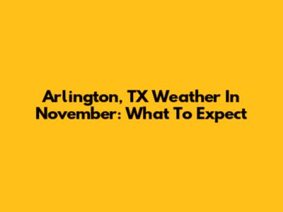 Arlington, TX Weather In November: What To Expect