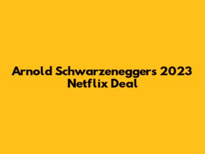 Arnold Schwarzenegger's 2023 Netflix Deal