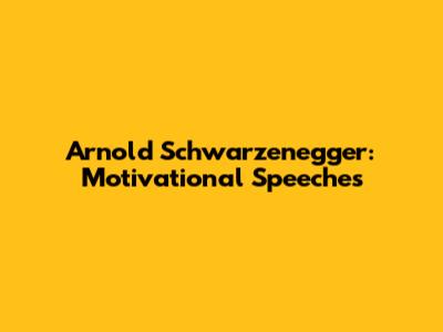 Arnold Schwarzenegger: Motivational Speeches