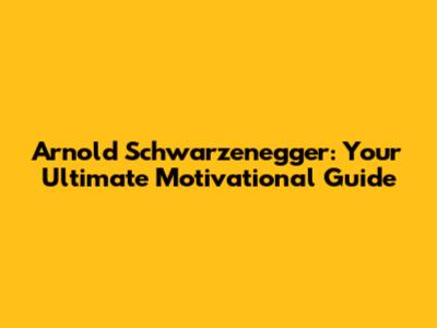 Arnold Schwarzenegger: Your Ultimate Motivational Guide