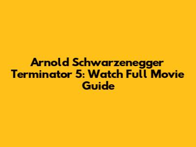 Arnold Schwarzenegger Terminator 5: Watch Full Movie Guide