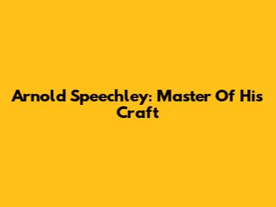 Arnold Speechley: Master Of His Craft