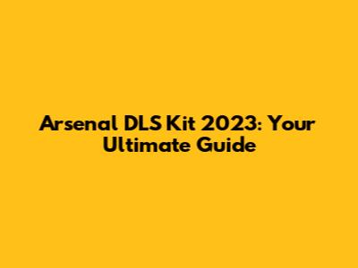 Arsenal DLS Kit 2023: Your Ultimate Guide