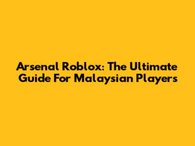 Arsenal Roblox: The Ultimate Guide For Malaysian Players
