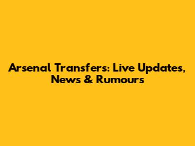 Arsenal Transfers: Live Updates, News & Rumours