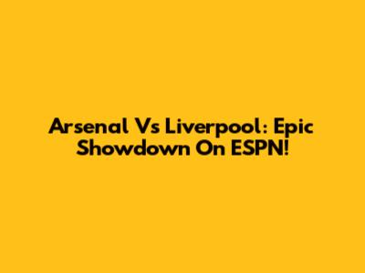 Arsenal Vs Liverpool: Epic Showdown On ESPN!