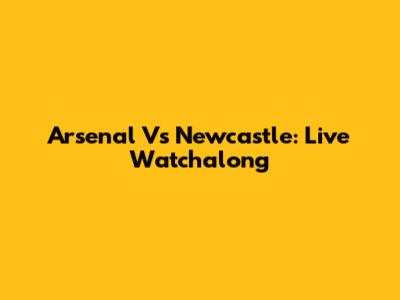 Arsenal Vs Newcastle: Live Watchalong
