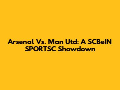 Arsenal Vs. Man Utd: A SCBeIN SPORTSC Showdown