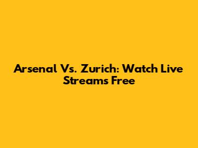 Arsenal Vs. Zurich: Watch Live Streams Free