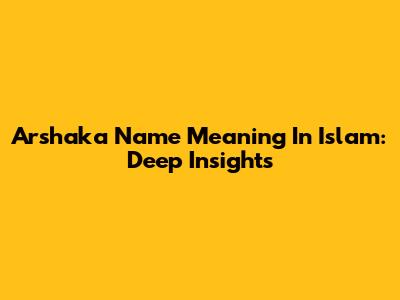 Arshaka Name Meaning In Islam: Deep Insights