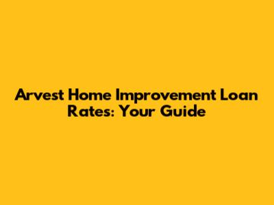 Arvest Home Improvement Loan Rates: Your Guide