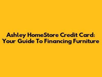 Ashley HomeStore Credit Card: Your Guide To Financing Furniture