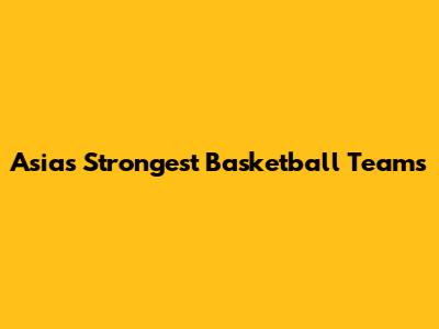 Asia's Strongest Basketball Teams