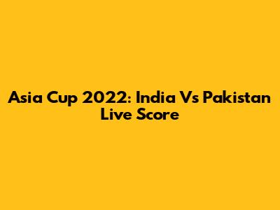 Asia Cup 2022: India Vs Pakistan Live Score