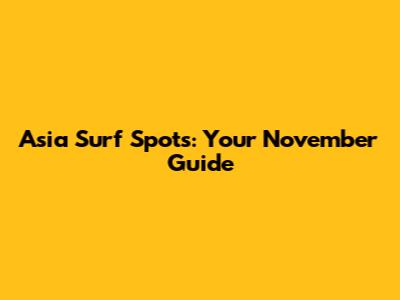 Asia Surf Spots: Your November Guide