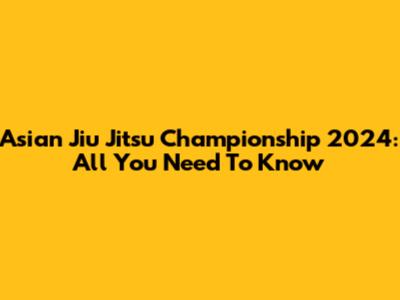 Asian Jiu Jitsu Championship 2024: All You Need To Know