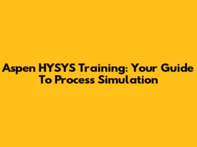 Aspen HYSYS Training: Your Guide To Process Simulation