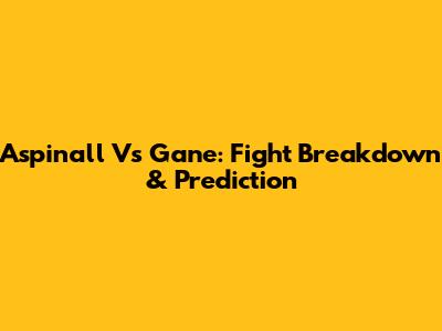 Aspinall Vs Gane: Fight Breakdown & Prediction
