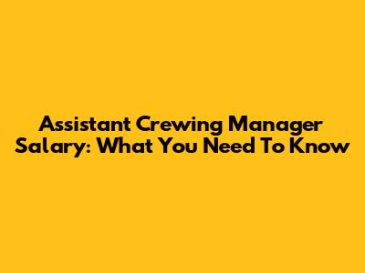 Assistant Crewing Manager Salary: What You Need To Know