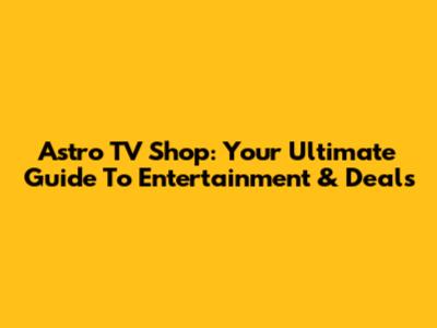 Astro TV Shop: Your Ultimate Guide To Entertainment & Deals