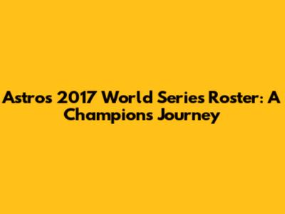 Astros 2017 World Series Roster: A Champion's Journey