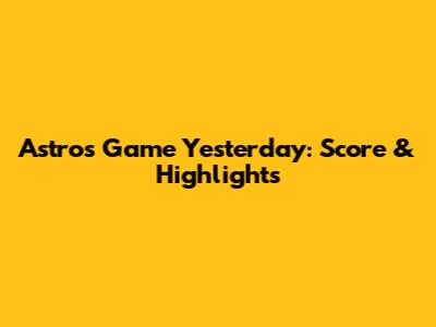 Astros Game Yesterday: Score & Highlights